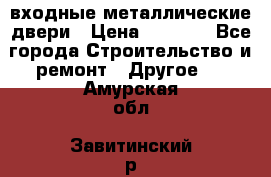  входные металлические двери › Цена ­ 5 360 - Все города Строительство и ремонт » Другое   . Амурская обл.,Завитинский р-н